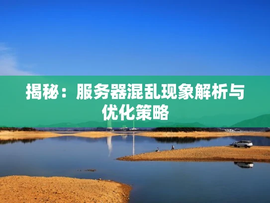 揭秘：服务器混乱现象解析与优化策略