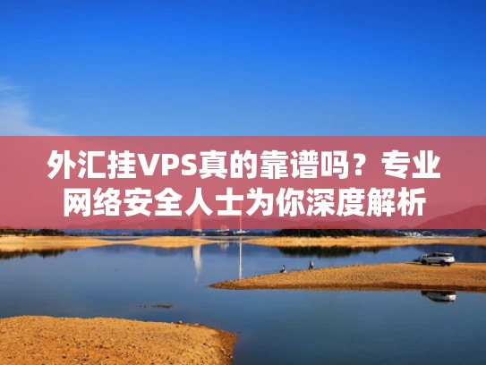 外汇挂VPS真的靠谱吗？专业网络安全人士为你深度解析