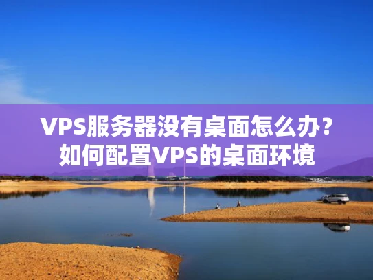VPS服务器没有桌面怎么办？如何配置VPS的桌面环境