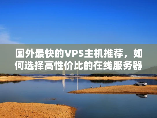 国外最快的VPS主机推荐，如何选择高性价比的在线服务器？