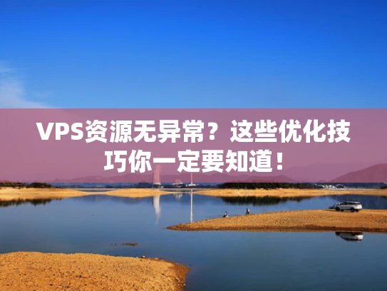 VPS资源无异常？这些优化技巧你一定要知道！