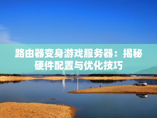 路由器变身游戏服务器：揭秘硬件配置与优化技巧