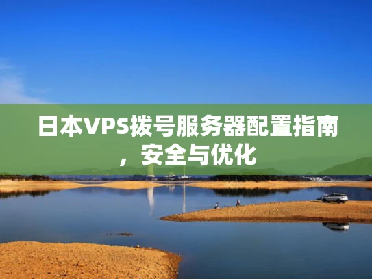 日本VPS拨号服务器配置指南，安全与优化