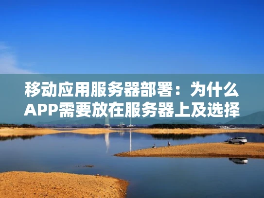 移动应用服务器部署：为什么APP需要放在服务器上及选择指南