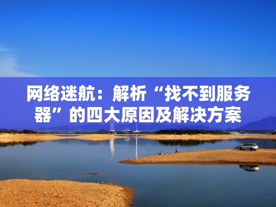 网络迷航：解析“找不到服务器”的四大原因及解决方案
