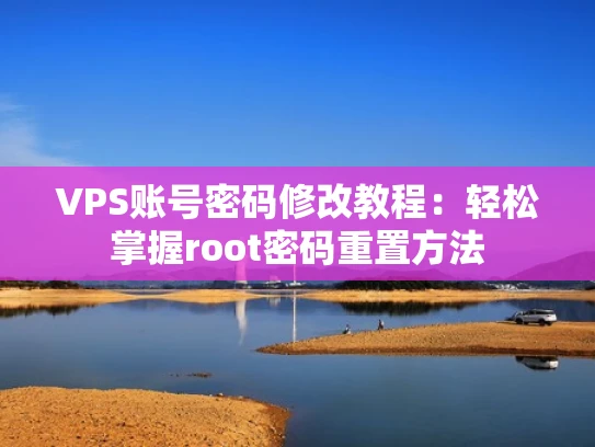 VPS账号密码修改教程：轻松掌握root密码重置方法
