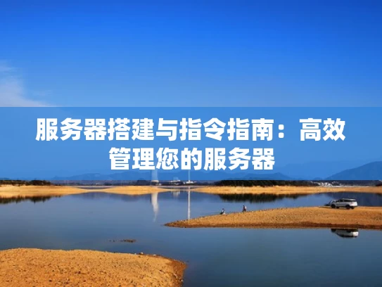 服务器搭建与指令指南：高效管理您的服务器