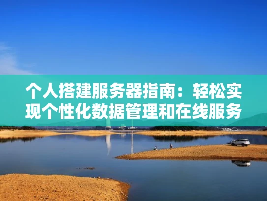 个人搭建服务器指南：轻松实现个性化数据管理和在线服务