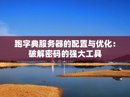 跑字典服务器的配置与优化：破解密码的强大工具