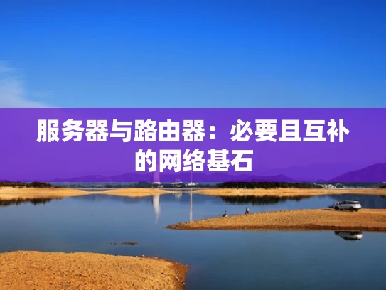 服务器与路由器：必要且互补的网络基石