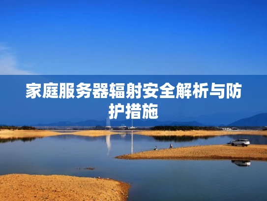 家庭服务器辐射安全解析与防护措施