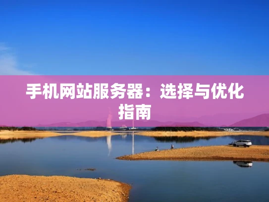 手机网站服务器：选择与优化指南