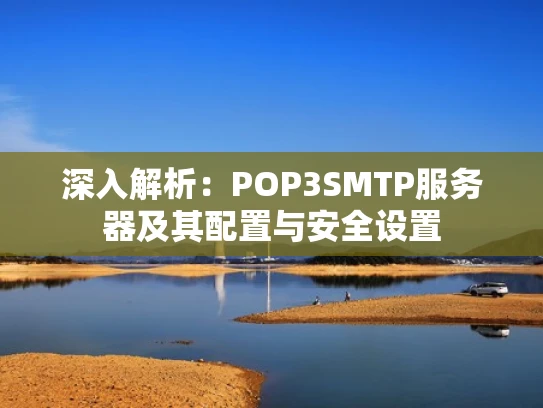 深入解析：POP3SMTP服务器及其配置与安全设置