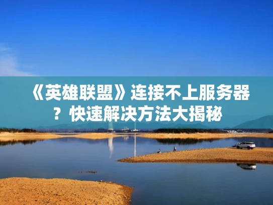 《英雄联盟》连接不上服务器？快速解决方法大揭秘