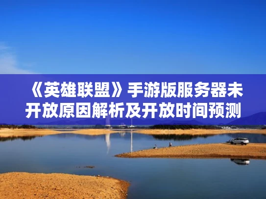 《英雄联盟》手游版服务器未开放原因解析及开放时间预测