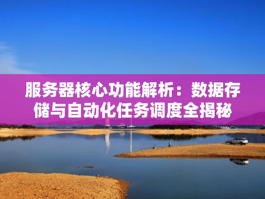 服务器核心功能解析：数据存储与自动化任务调度全揭秘