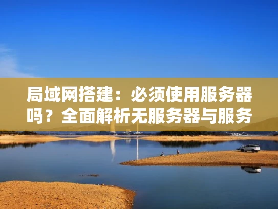 局域网搭建：必须使用服务器吗？全面解析无服务器与服务器局域网