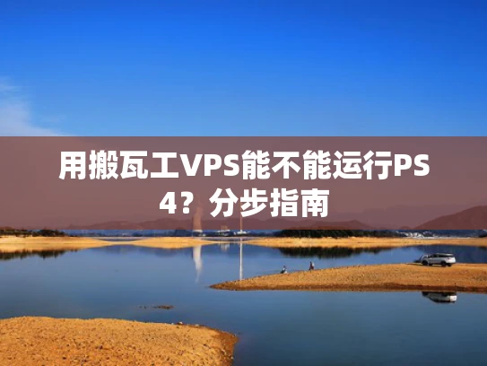 用搬瓦工VPS能不能运行PS4？分步指南
