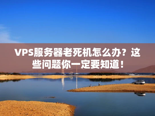 VPS服务器老死机怎么办？这些问题你一定要知道！