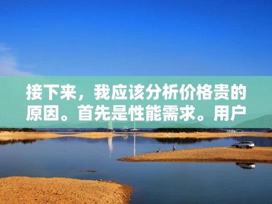 接下来，我应该分析价格贵的原因。首先是性能需求。用户可能不知道，服务器需要处理大量的任务，比如高并发的访问，所以必须要有强大的处理器、大内存和快的存储。这些硬件成本高，自然价格就上去了