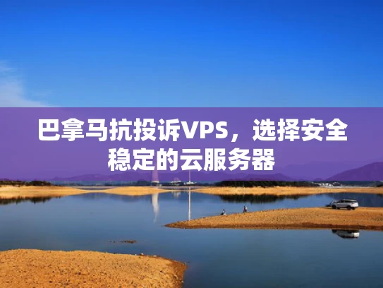 巴拿马抗投诉VPS，选择安全稳定的云服务器