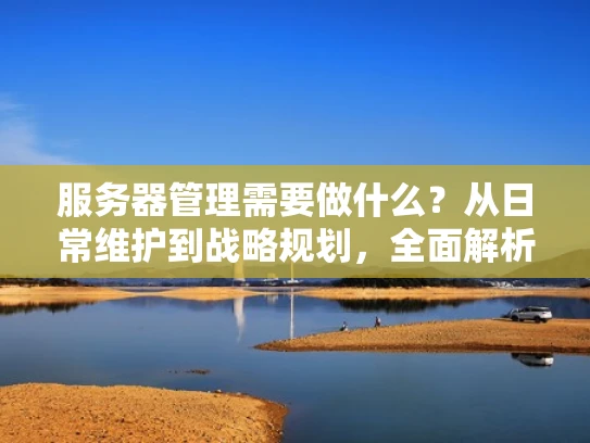 服务器管理需要做什么？从日常维护到战略规划，全面解析