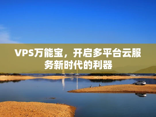 VPS万能宝，开启多平台云服务新时代的利器