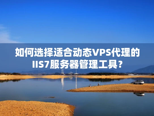 如何选择适合动态VPS代理的IIS7服务器管理工具？