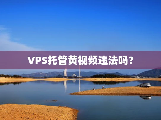 VPS托管黄视频违法吗？