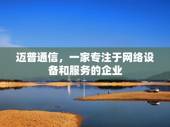 迈普通信，一家专注于网络设备和服务的企业