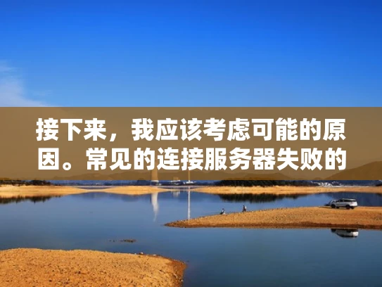 接下来，我应该考虑可能的原因。常见的连接服务器失败的原因包括IP地址错误、网络连接问题、防火墙规则冲突、DNS解析失败、网络连接超时以及设备固件不兼容或错误。每个原因都需要详细解释，并提供解决方案