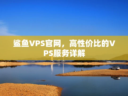 鲨鱼VPS官网，高性价比的VPS服务详解