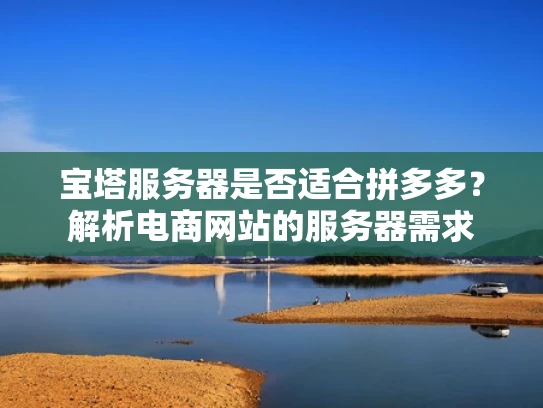 宝塔服务器是否适合拼多多？解析电商网站的服务器需求