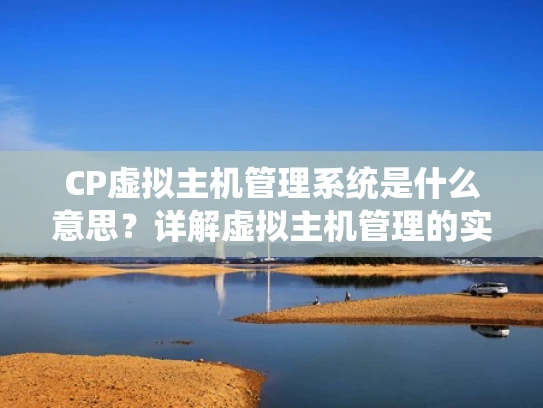CP虚拟主机管理系统是什么意思？详解虚拟主机管理的实用技巧