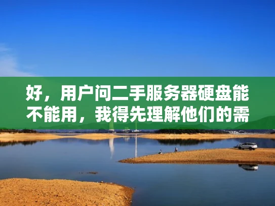 好，用户问二手服务器硬盘能不能用，我得先理解他们的需求。可能他们正在考虑升级或者更换硬件，但不确定二手硬盘的安全性和可靠性