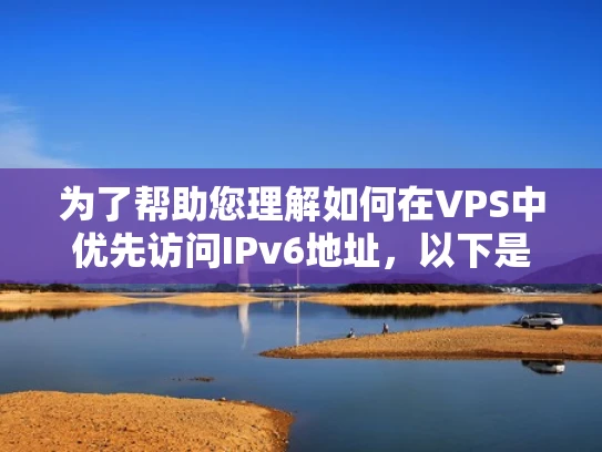 为了帮助您理解如何在VPS中优先访问IPv6地址，以下是分步骤的详细指南