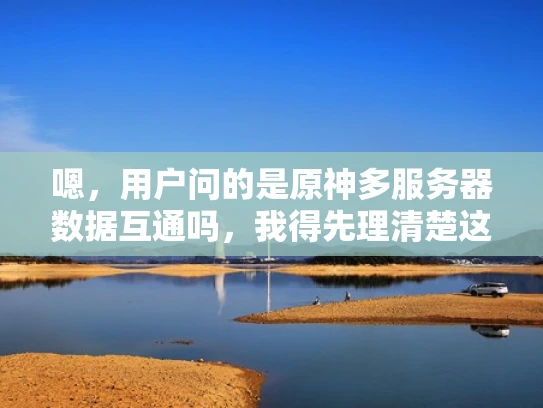 嗯，用户问的是原神多服务器数据互通吗，我得先理清楚这个问题。原神是一个开放世界游戏，涉及到很多服务器，数据互通对于玩家来说很重要，但具体是怎样的呢？