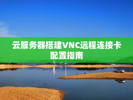 云服务器搭建VNC远程连接卡配置指南