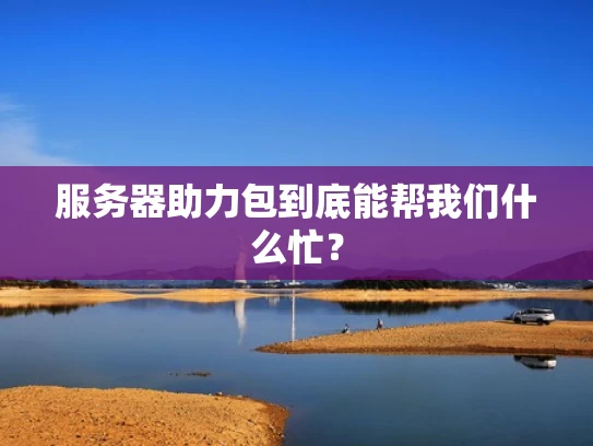 服务器助力包到底能帮我们什么忙？