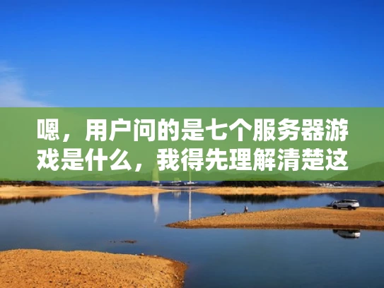 嗯，用户问的是七个服务器游戏是什么，我得先理解清楚这个问题。七个服务器游戏，可能是指需要连接到服务器才能运行的游戏，对吧？那我得先解释一下什么是服务器游戏，然后列举一些例子，最好还能详细一点