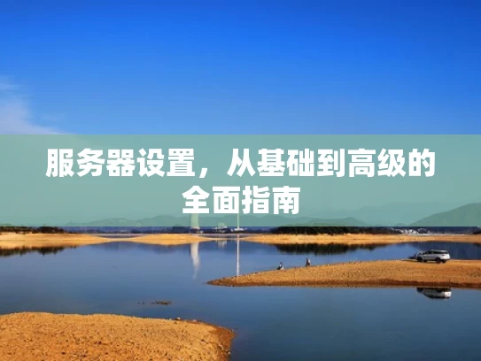 服务器设置，从基础到高级的全面指南