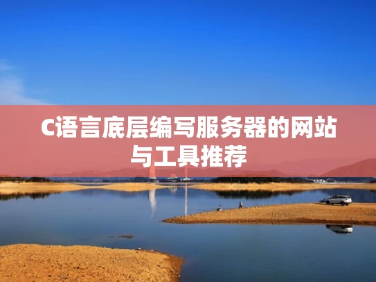 C语言底层编写服务器的网站与工具推荐