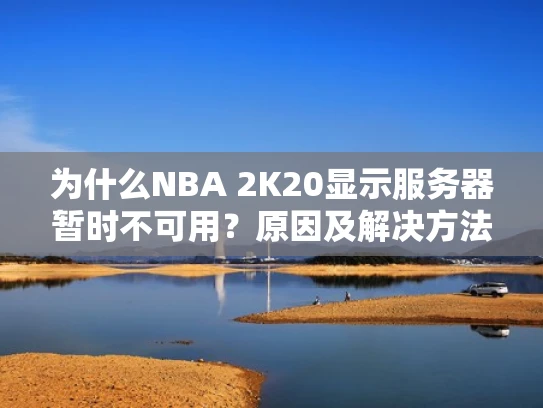 为什么NBA 2K20显示服务器暂时不可用？原因及解决方法
