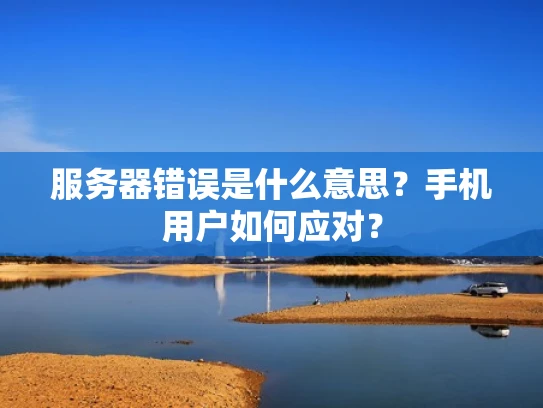 服务器错误是什么意思？手机用户如何应对？