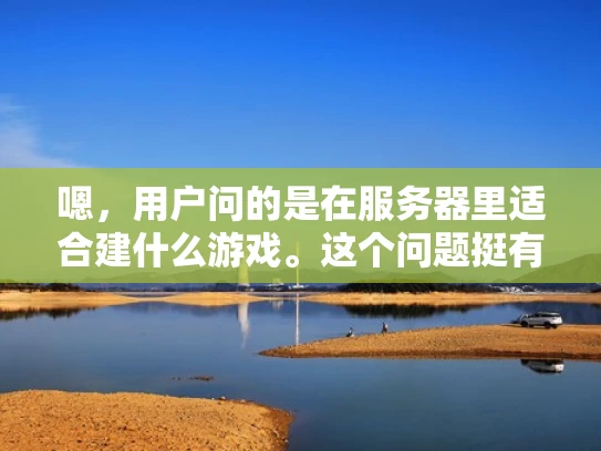 嗯，用户问的是在服务器里适合建什么游戏。这个问题挺有意思的，我得先理解一下用户的需求。可能用户是想在自己的服务器上搭建一个游戏服务器，或者想了解有哪些游戏适合托管在服务器上运行