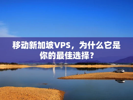 移动新加坡VPS，为什么它是你的最佳选择？