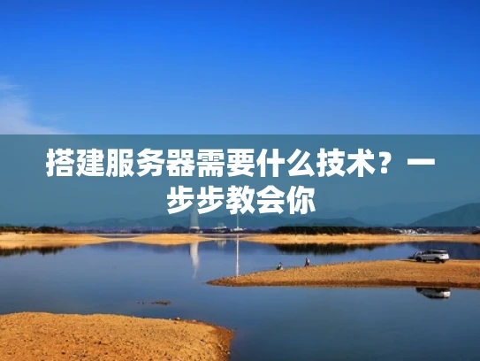 搭建服务器需要什么技术？一步步教会你