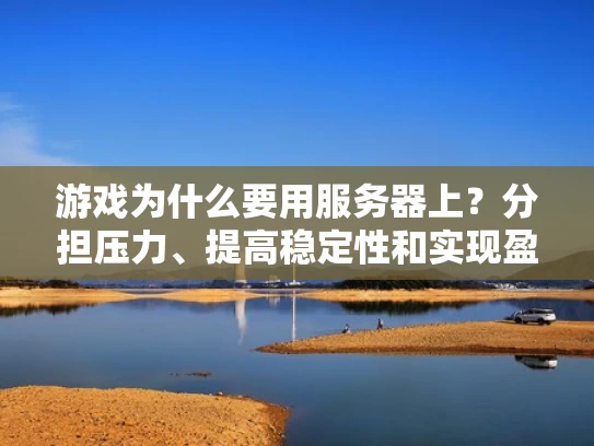 游戏为什么要用服务器上？分担压力、提高稳定性和实现盈利的关键
