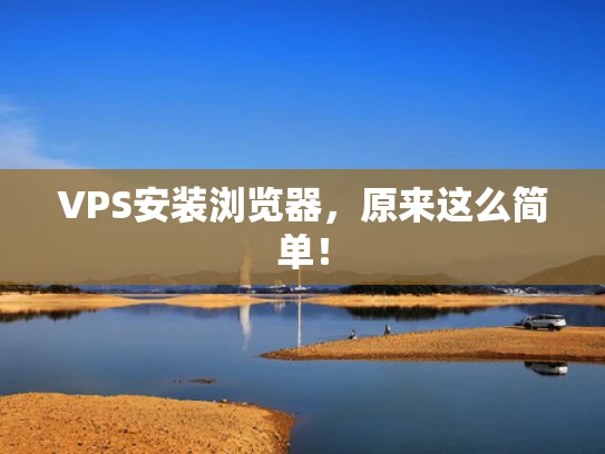 VPS安装浏览器，原来这么简单！