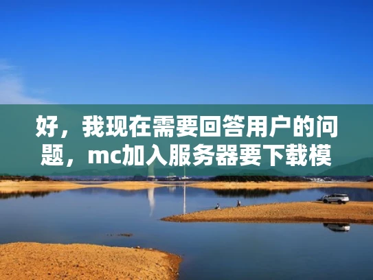 好，我现在需要回答用户的问题，mc加入服务器要下载模组吗。首先，我要理解用户的问题，他可能在玩Minecraft，想加入一个服务器，但不确定是否需要下载模组